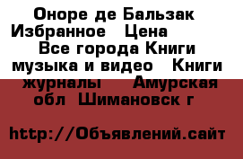 Оноре де Бальзак. Избранное › Цена ­ 4 500 - Все города Книги, музыка и видео » Книги, журналы   . Амурская обл.,Шимановск г.